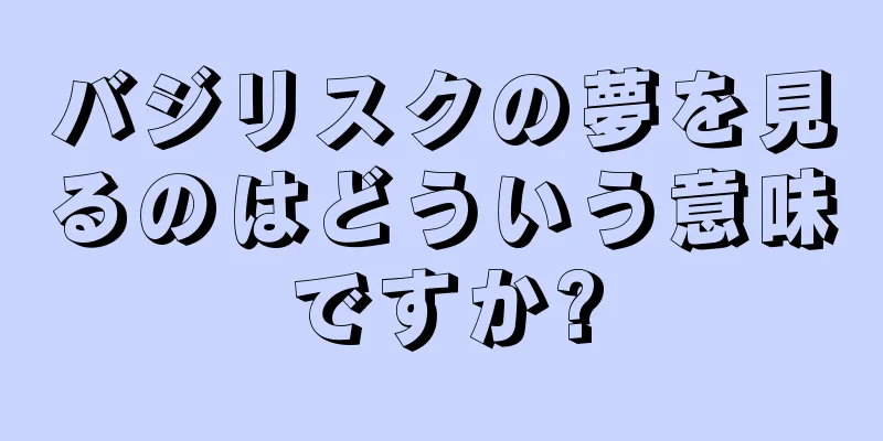 バジリスクの夢を見るのはどういう意味ですか?