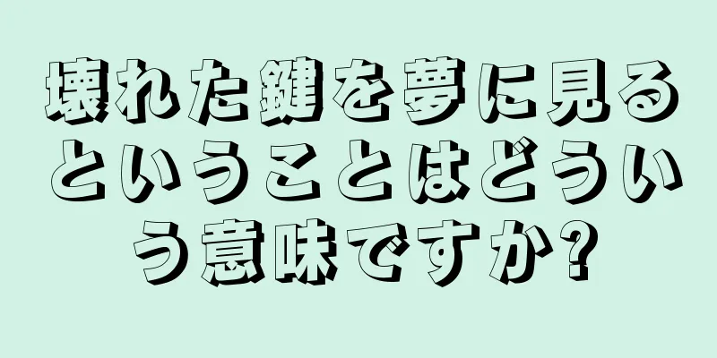 壊れた鍵を夢に見るということはどういう意味ですか?