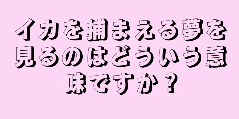 イカを捕まえる夢を見るのはどういう意味ですか？