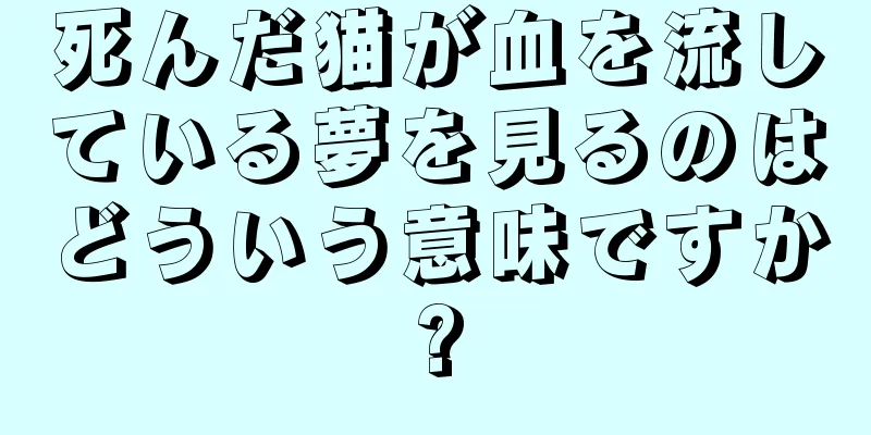 死んだ猫が血を流している夢を見るのはどういう意味ですか?