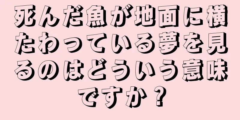 死んだ魚が地面に横たわっている夢を見るのはどういう意味ですか？