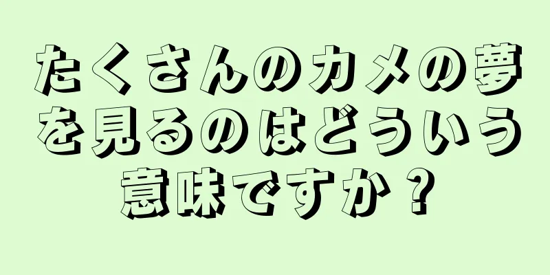 たくさんのカメの夢を見るのはどういう意味ですか？