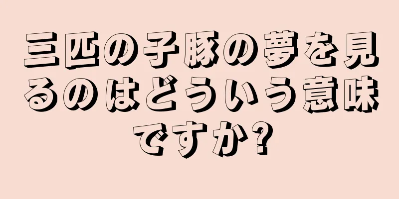 三匹の子豚の夢を見るのはどういう意味ですか?