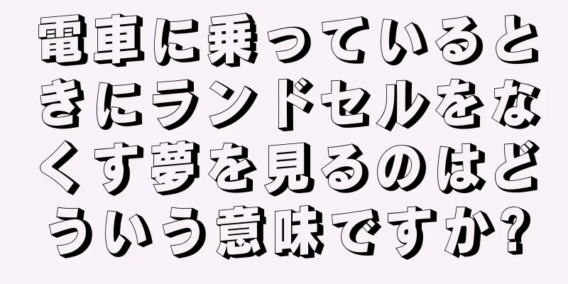 電車に乗っているときにランドセルをなくす夢を見るのはどういう意味ですか?