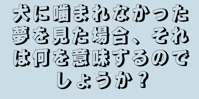 犬に噛まれなかった夢を見た場合、それは何を意味するのでしょうか？