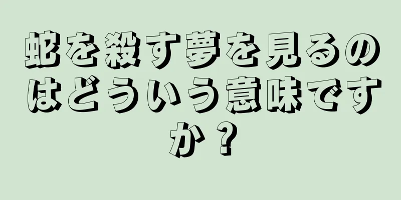 蛇を殺す夢を見るのはどういう意味ですか？