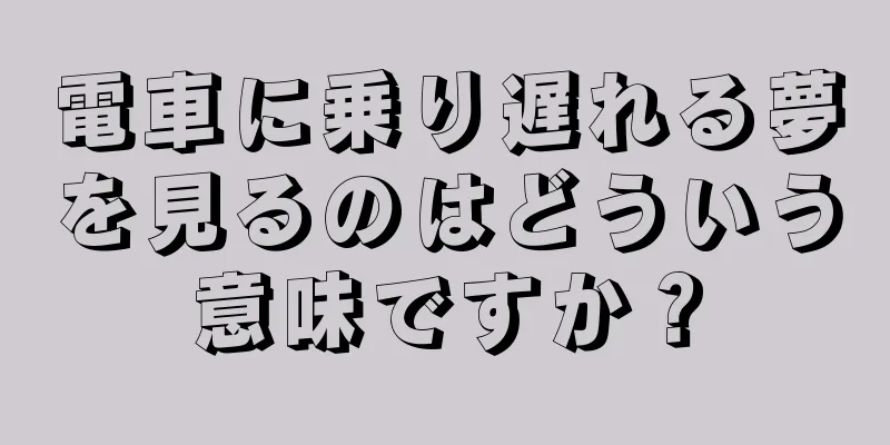 電車に乗り遅れる夢を見るのはどういう意味ですか？