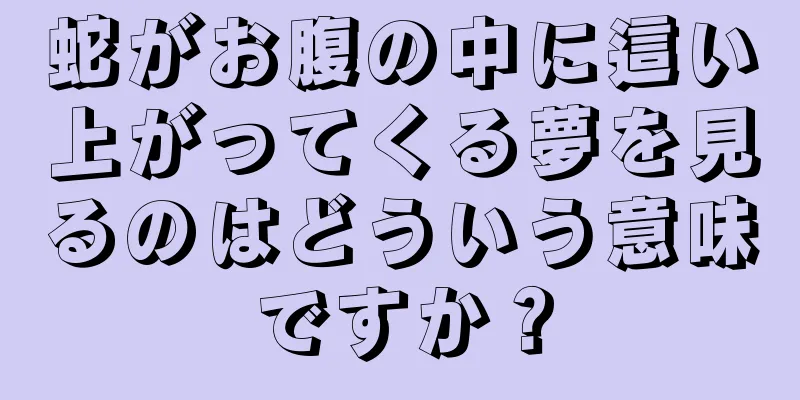 蛇がお腹の中に這い上がってくる夢を見るのはどういう意味ですか？