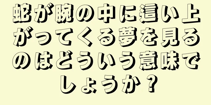 蛇が腕の中に這い上がってくる夢を見るのはどういう意味でしょうか？