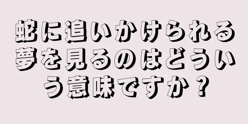 蛇に追いかけられる夢を見るのはどういう意味ですか？