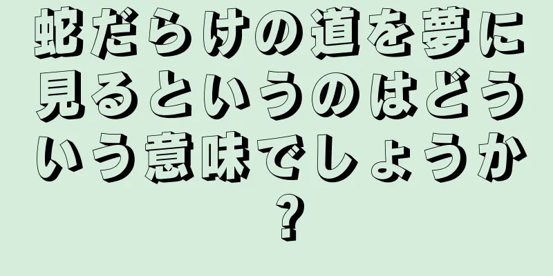 蛇だらけの道を夢に見るというのはどういう意味でしょうか？