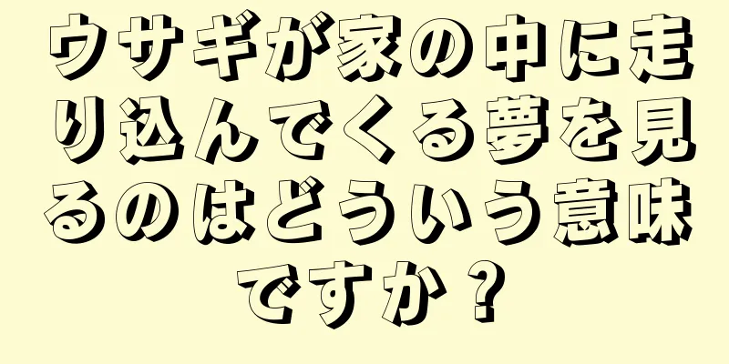 ウサギが家の中に走り込んでくる夢を見るのはどういう意味ですか？