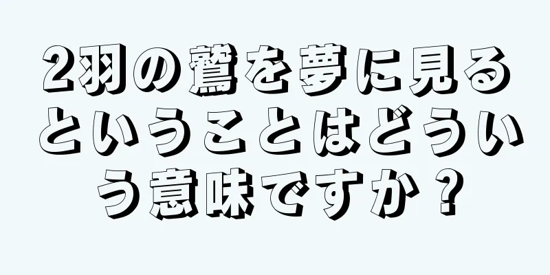 2羽の鷲を夢に見るということはどういう意味ですか？