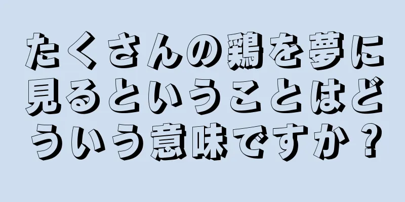たくさんの鶏を夢に見るということはどういう意味ですか？