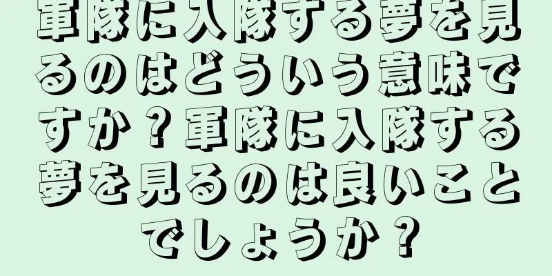 軍隊に入隊する夢を見るのはどういう意味ですか？軍隊に入隊する夢を見るのは良いことでしょうか？