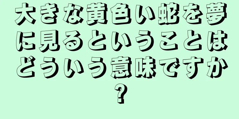 大きな黄色い蛇を夢に見るということはどういう意味ですか?