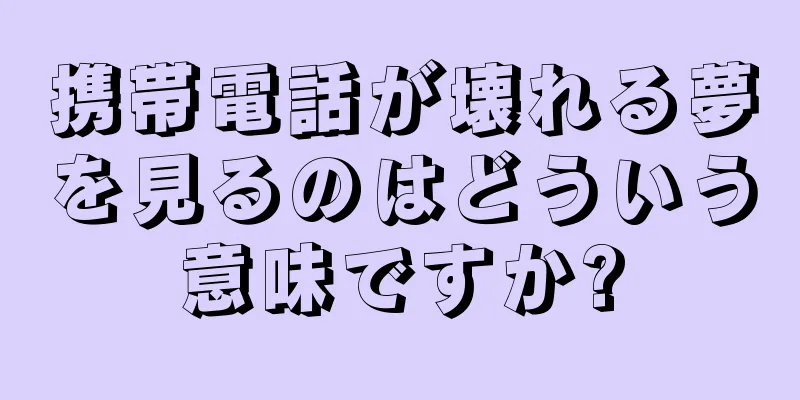 携帯電話が壊れる夢を見るのはどういう意味ですか?
