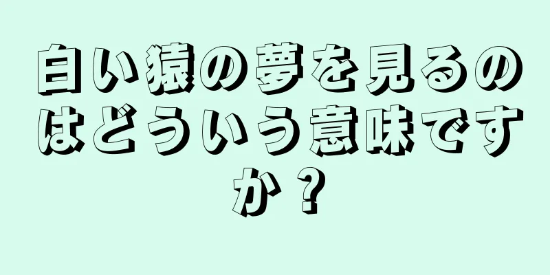 白い猿の夢を見るのはどういう意味ですか？