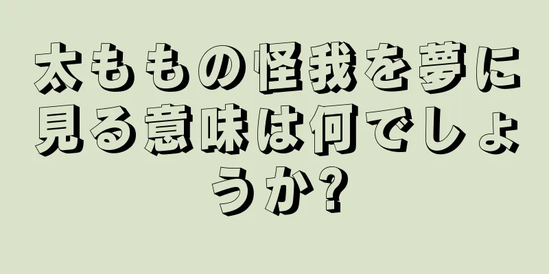 太ももの怪我を夢に見る意味は何でしょうか?