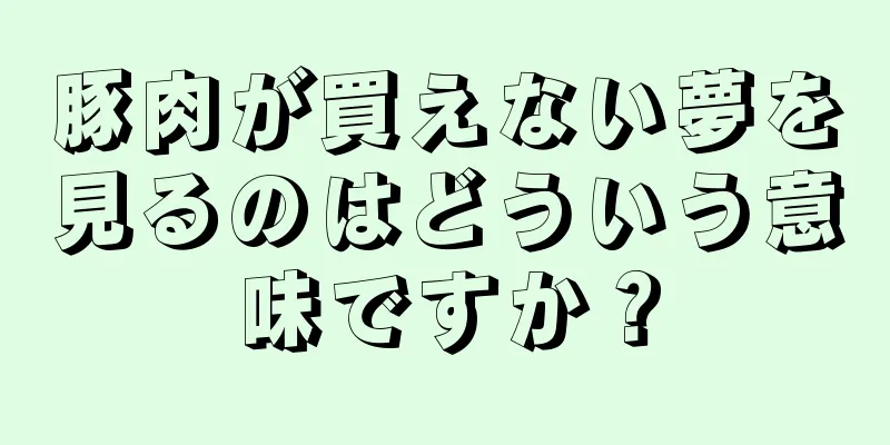 豚肉が買えない夢を見るのはどういう意味ですか？