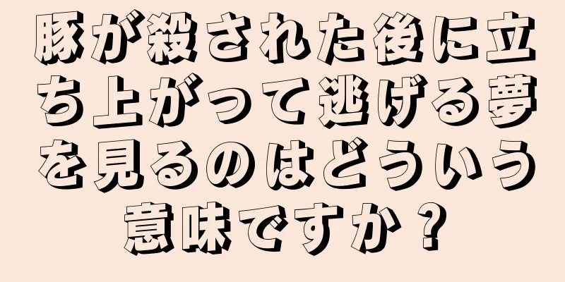 豚が殺された後に立ち上がって逃げる夢を見るのはどういう意味ですか？