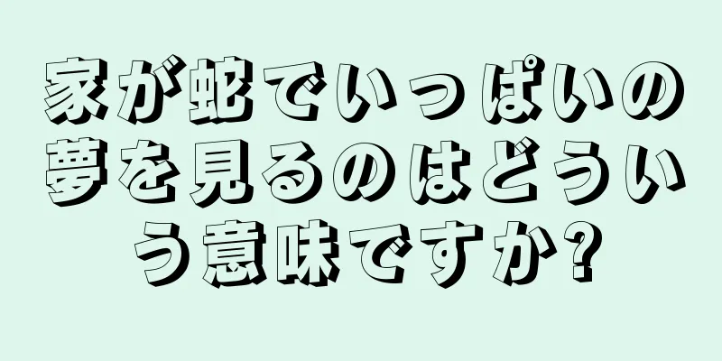 家が蛇でいっぱいの夢を見るのはどういう意味ですか?