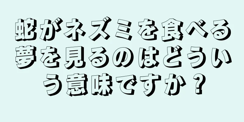 蛇がネズミを食べる夢を見るのはどういう意味ですか？
