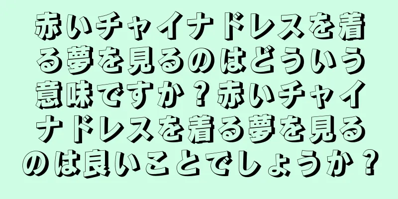 赤いチャイナドレスを着る夢を見るのはどういう意味ですか？赤いチャイナドレスを着る夢を見るのは良いことでしょうか？