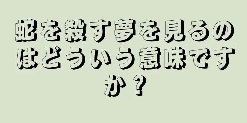 蛇を殺す夢を見るのはどういう意味ですか？