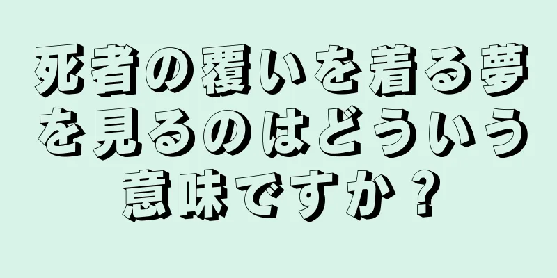 死者の覆いを着る夢を見るのはどういう意味ですか？