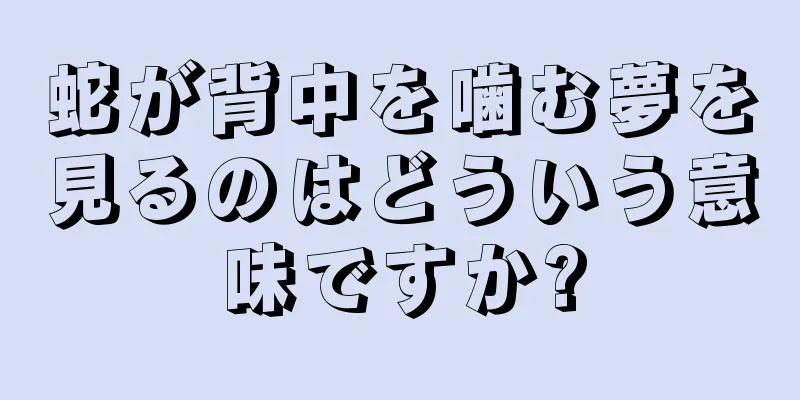蛇が背中を噛む夢を見るのはどういう意味ですか?