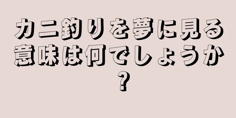 カニ釣りを夢に見る意味は何でしょうか？