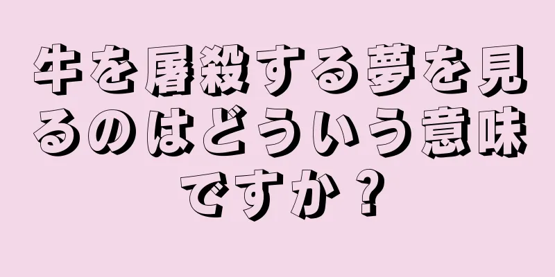 牛を屠殺する夢を見るのはどういう意味ですか？