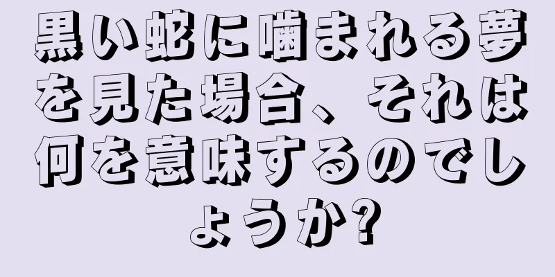 黒い蛇に噛まれる夢を見た場合、それは何を意味するのでしょうか?
