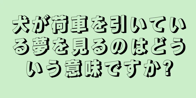犬が荷車を引いている夢を見るのはどういう意味ですか?