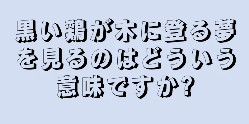 黒い鶏が木に登る夢を見るのはどういう意味ですか?