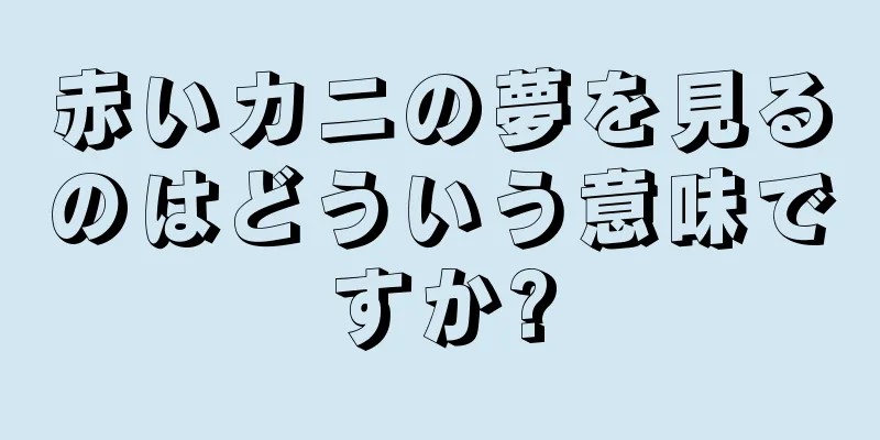 赤いカニの夢を見るのはどういう意味ですか?