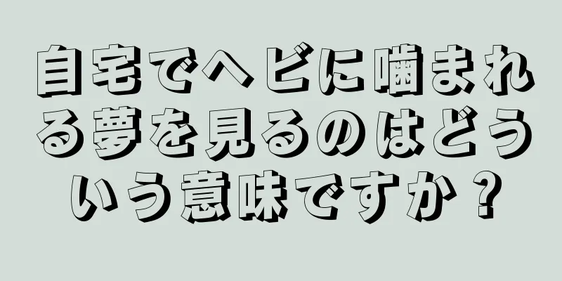 自宅でヘビに噛まれる夢を見るのはどういう意味ですか？