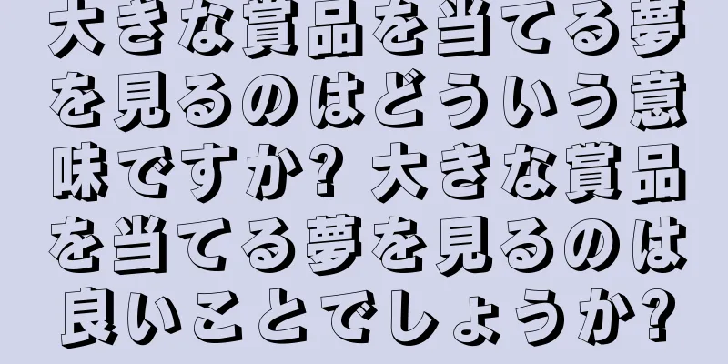 大きな賞品を当てる夢を見るのはどういう意味ですか? 大きな賞品を当てる夢を見るのは良いことでしょうか?