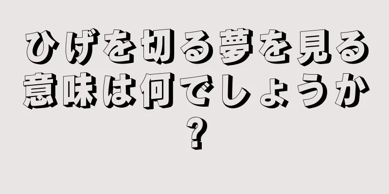 ひげを切る夢を見る意味は何でしょうか?