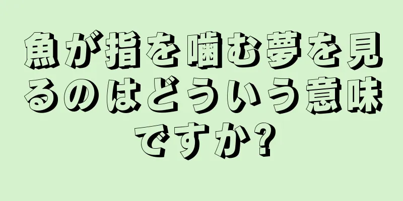 魚が指を噛む夢を見るのはどういう意味ですか?