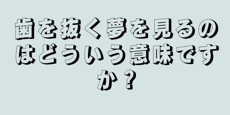歯を抜く夢を見るのはどういう意味ですか？