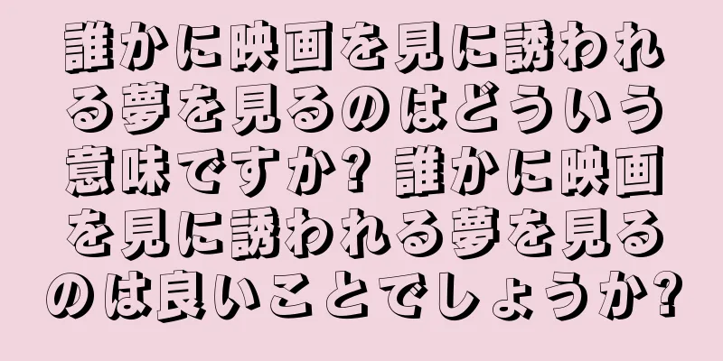 誰かに映画を見に誘われる夢を見るのはどういう意味ですか? 誰かに映画を見に誘われる夢を見るのは良いことでしょうか?