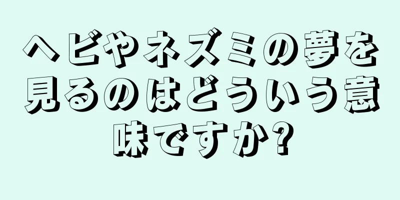 ヘビやネズミの夢を見るのはどういう意味ですか?