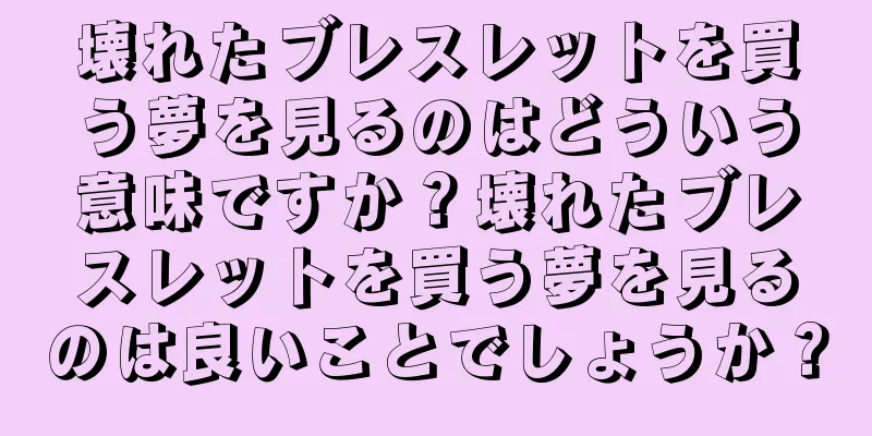 壊れたブレスレットを買う夢を見るのはどういう意味ですか？壊れたブレスレットを買う夢を見るのは良いことでしょうか？