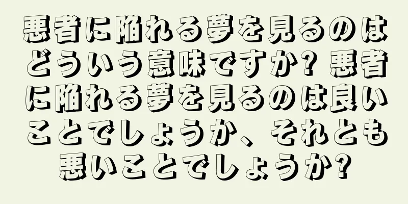 悪者に陥れる夢を見るのはどういう意味ですか? 悪者に陥れる夢を見るのは良いことでしょうか、それとも悪いことでしょうか?