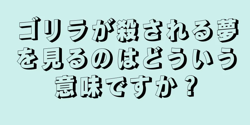 ゴリラが殺される夢を見るのはどういう意味ですか？