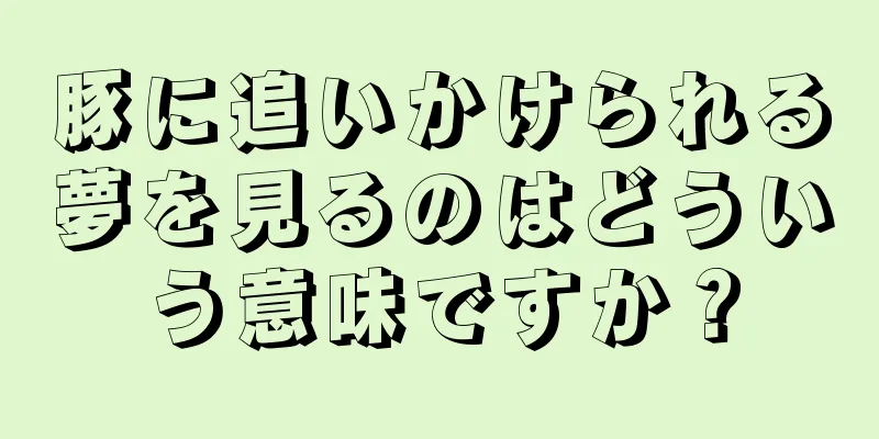 豚に追いかけられる夢を見るのはどういう意味ですか？