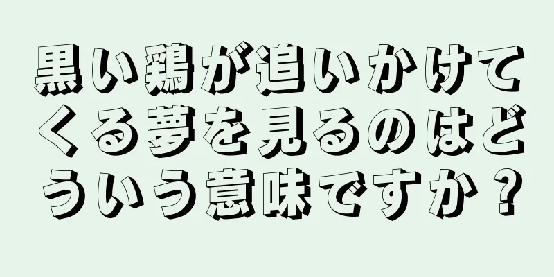 黒い鶏が追いかけてくる夢を見るのはどういう意味ですか？