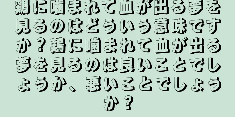 鶏に噛まれて血が出る夢を見るのはどういう意味ですか？鶏に噛まれて血が出る夢を見るのは良いことでしょうか、悪いことでしょうか？